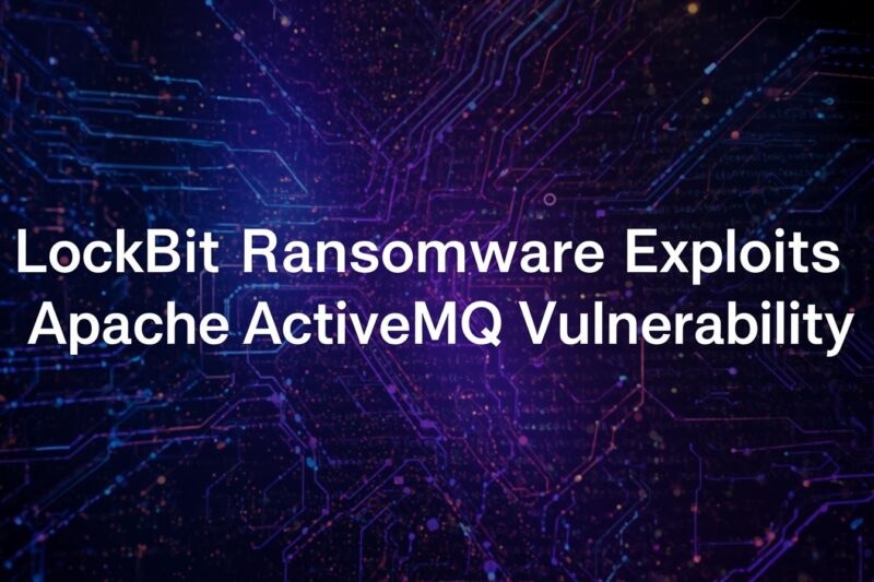LockBit Ransomware Exploits Apache ActiveMQ: Lessons for CISOs and Security Teams