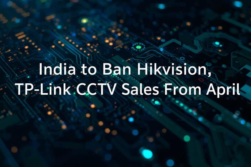 India Set to Ban Sale of Hikvision, TP-Link, CCTV Products From April