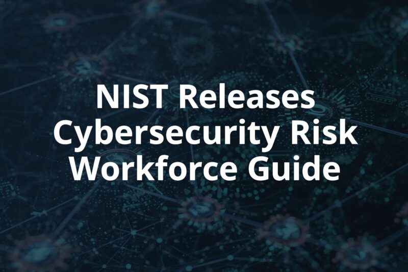 NIST Releases Quick-Start Guide on Cybersecurity, Risk, and Workforce Management