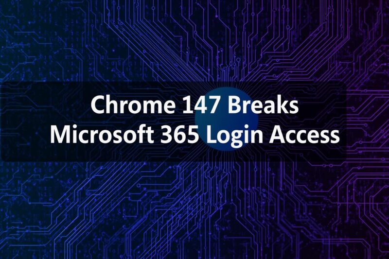 Chrome 147 Issue Breaks Microsoft 365 Authentication