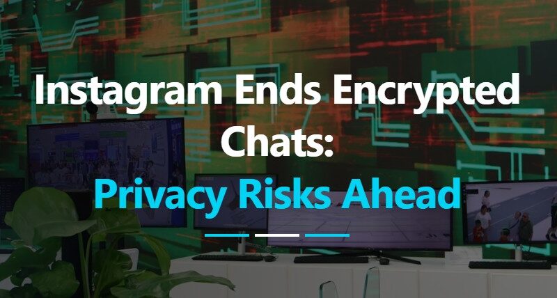 Instagram Ends Encrypted Chats: What It Means for Security and Privacy